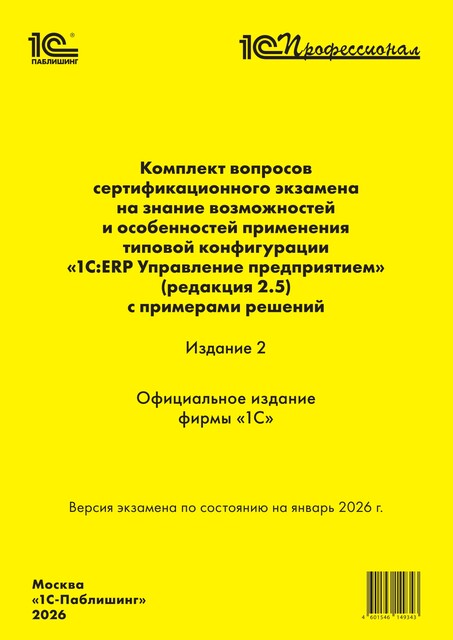 Комплект вопросов сертификационного экзамена «1С:Профессионал» на знание возможностей и особенностей применения типовой конфигурации «1С:ERP Управление предприятием» (ред. 2.5) с примерами решений. Издание 2. Версия экзамена – январь 2026 г