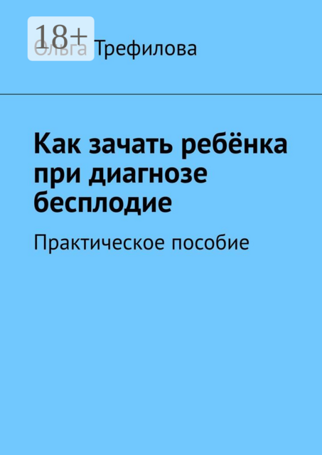 Как зачать ребёнка при диагнозе бесплодие. Практическое пособие, Ольга Трефилова