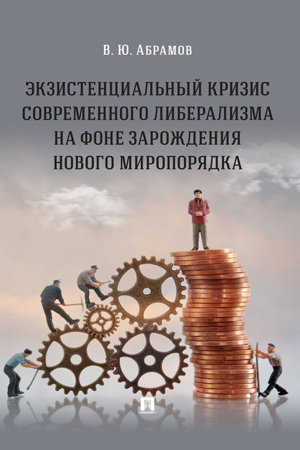 Экзистенциальный кризис современного либерализма на фоне зарождения нового миропорядка. Монография, В.Ю. Абрамов