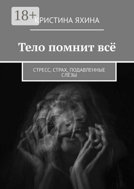 Тело помнит всё. Стресс, страх, подавленные слёзы