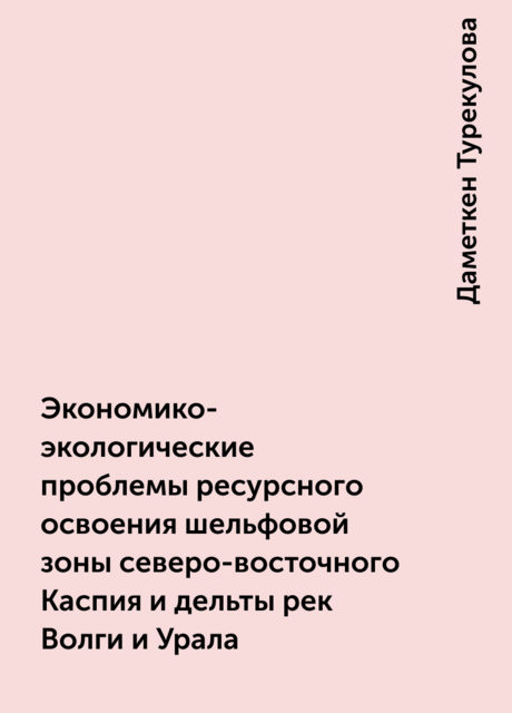 Экономико-экологические проблемы ресурсного освоения шельфовой зоны северо-восточного Каспия и дельты рек Волги и Урала