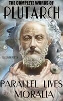 The Complete Works of Plutarch. Parallel Lives. Moralia. Illustrated