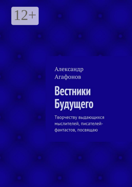 Вестники Будущего. Творчеству выдающихся мыслителей, писателей-фантастов, посвящаю, Александр Агафонов