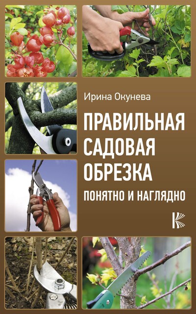 Правильная садовая обрезка: понятно и наглядно, Ирина Окунева
