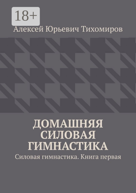 Домашняя силовая гимнастика. Силовая гимнастика. Книга первая
