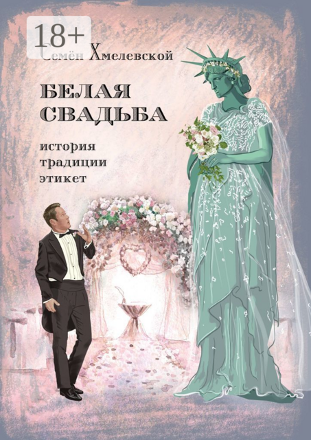 Белая свадьба: история, традиции, этикет. Анализ свадебного обряда в контексте истории, социологии семьи и консьюмеризма, Семён Хмелевской