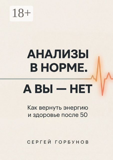 Анализы в норме. А вы — нет. Как вернуть энергию и здоровье после 50