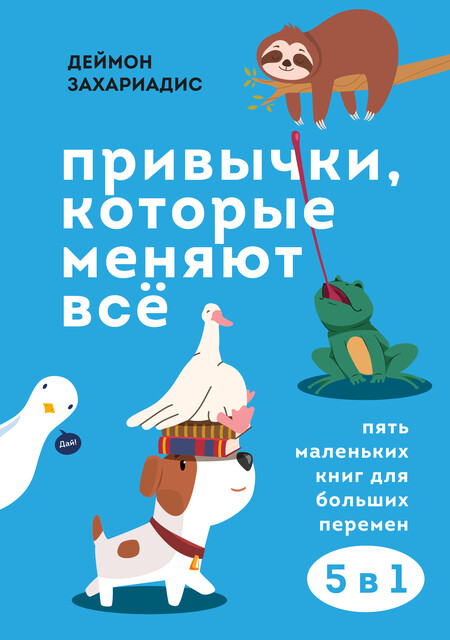 Привычки, которые меняют все. Пять маленьких книг для больших перемен, Деймон Захариадис