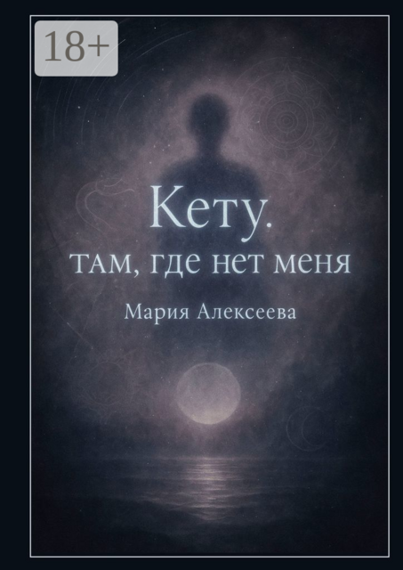 Кету: Там, где нет меня. Освобождение от прошлого и внутренняя трансформация, Мария Алексеева