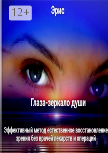 Глаза — зеркало души. Эффективный метод естественное восстановление зрения без врачей лекарств и операций