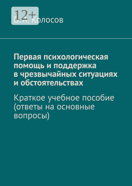 Первая психологическая помощь и поддержка в чрезвычайных ситуациях и обстоятельствах. Краткое учебное пособие (ответы на основные вопросы), В.А. Колосов