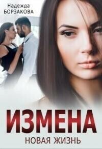 Измена. Новая жизнь (СИ), Надежда Борзакова