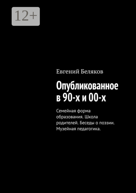 Опубликованное в 90-х и 00-х. Семейная форма образования. Школа родителей. Беседы о поэзии. Музейная педагогика, Евгений Беляков
