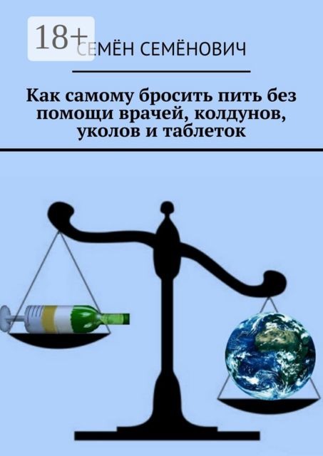 Как самому бросить пить без помощи врачей, колдунов, уколов и таблеток, Семён Семёнович