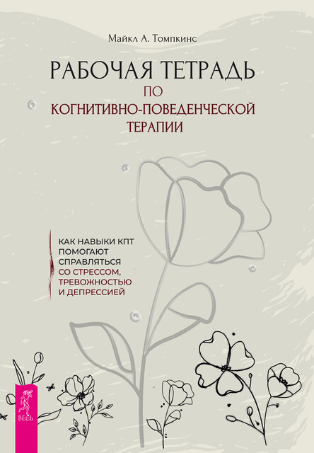 Рабочая тетрадь по когнитивно-поведенческой терапии. Как навыки КПТ помогают справляться со стрессом, тревогой и депрессией