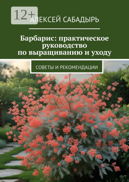 Барбарис: практическое руководство по выращиванию и уходу. Советы и рекомендации, Алексей Сабадырь