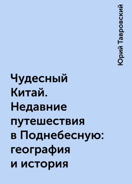 Чудесный Китай. Недавние путешествия в Поднебесную: география и история