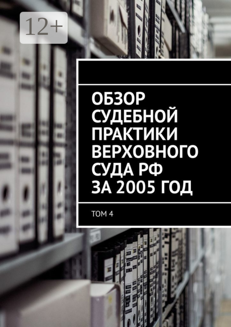 Обзор судебной практики Верховного суда РФ за 2005 год. Том 4
