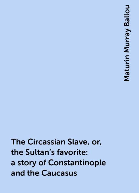 The Circassian Slave, or, the Sultan's favorite : a story of Constantinople and the Caucasus