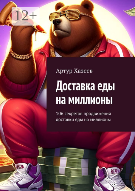 Доставка еды на миллионы. 106 секретов продвижения доставки еды на миллионы, Артур Хазеев