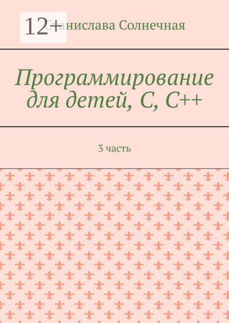 Программирование для детей, С, С++. 3 часть, Станислава Солнечная