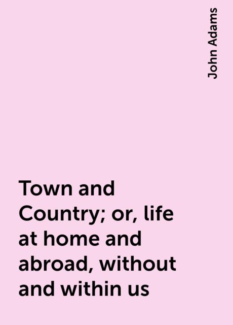 Town and Country; Or, Life at Home and Abroad, Without and Within Us