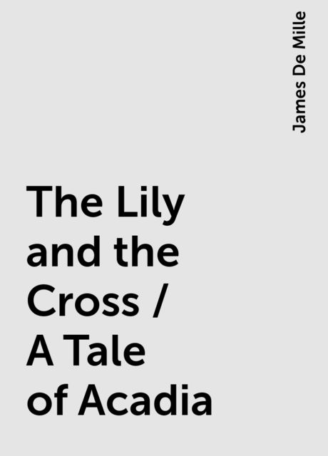 The Lily and the Cross / A Tale of Acadia