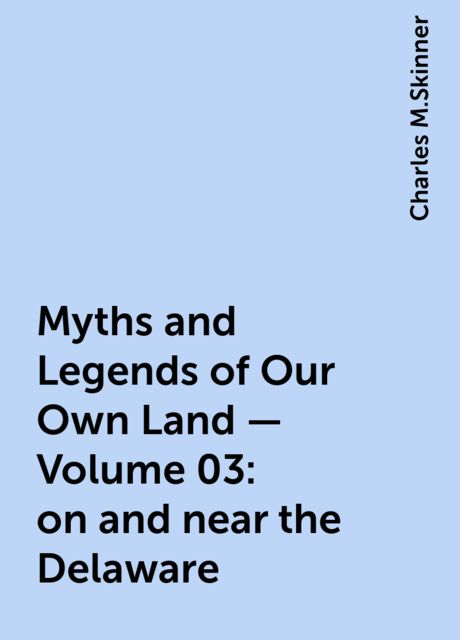 Myths and Legends of Our Own Land — Volume 03: on and near the Delaware