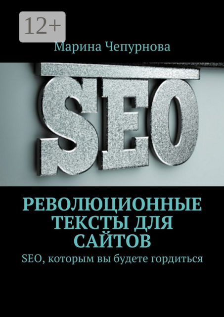 Революционные тексты для сайтов. SEO, которым вы будете гордиться, Марина Чепурнова