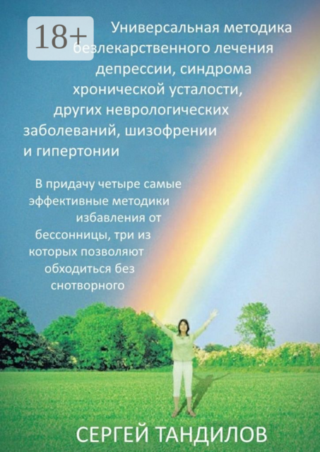 Универсальная методика безлекарственного лечения депрессии, синдрома хронической усталости, других неврологических заболеваний, шизофрении и гипертонии. В придачу четыре самые эффективные методики избавления от бессонницы, три из которых позволяют обходит, Сергей Тандилов