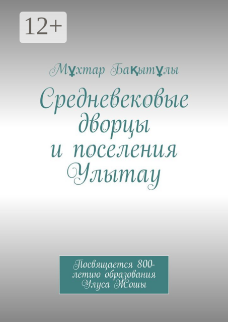 Средневековые дворцы и поселения Улытау. Посвящается 800-летию образования Улуса Жошы