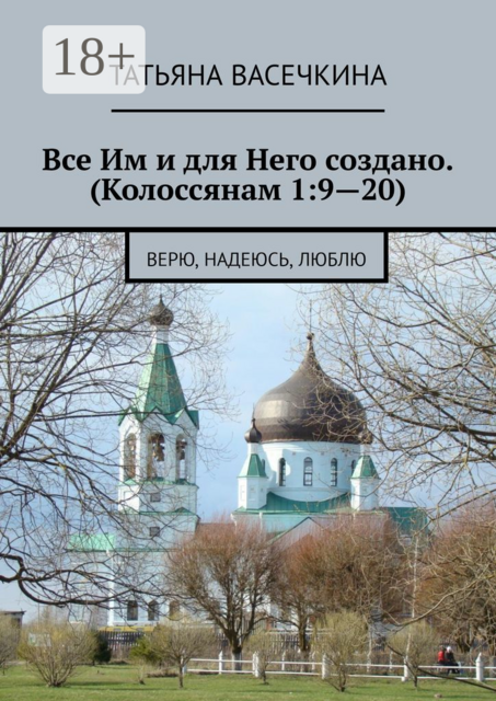 Все Им и для Него создано. (Колоссянам 1:9—20). Верю, надеюсь, люблю