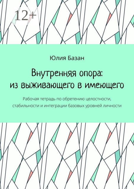 Внутренняя опора: из выживающего в имеющего. Рабочая тетрадь по обретению целостности, стабильности и интеграции базовых уровней личности