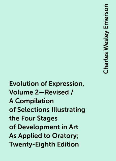 Evolution of Expression, Volume 2—Revised / A Compilation of Selections Illustrating the Four Stages of Development in Art As Applied to Oratory; Twenty-Eighth Edition