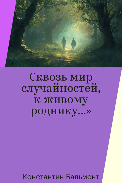 Сквозь мир случайностей, к живому роднику…»