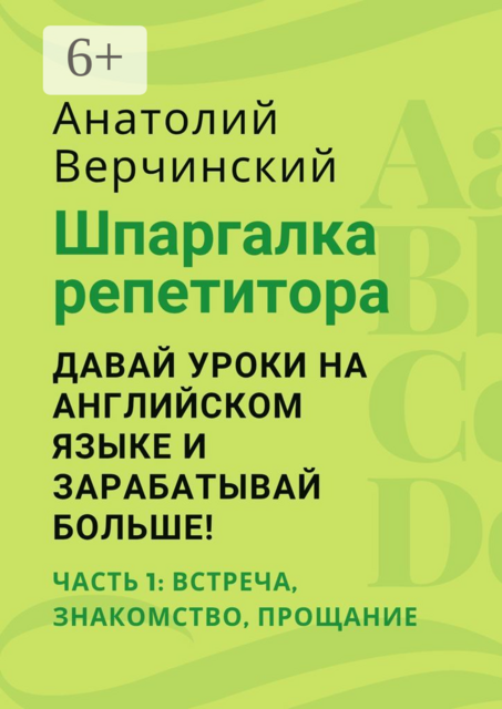 Шпаргалка репетитора: давай уроки на английском языке и зарабатывай больше!. Часть 1: встреча, знакомство, прощание, Анатолий Верчинский
