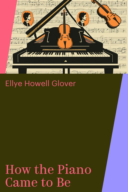 How the Piano Came to Be, Ellye Howell Glover