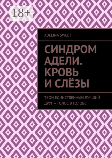 Синдром Адели. Кровь и слезы. Твой единственный лучший друг — голос в голове, Adelina Sweet