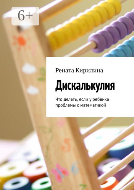 Дискалькулия. Что делать, если у ребенка проблемы с математикой, Рената Кирилина