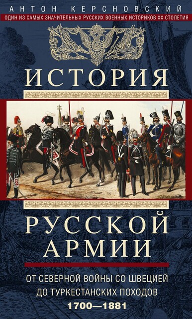 История русской армии. Том 1. От Северной войны со Швецией до Туркестанских походов. 1700—1881, Антон Керсновский