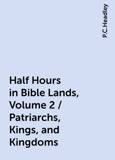 Half Hours in Bible Lands, Volume 2 / Patriarchs, Kings, and Kingdoms