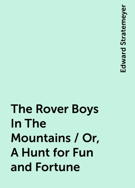 The Rover Boys In The Mountains / Or, A Hunt for Fun and Fortune