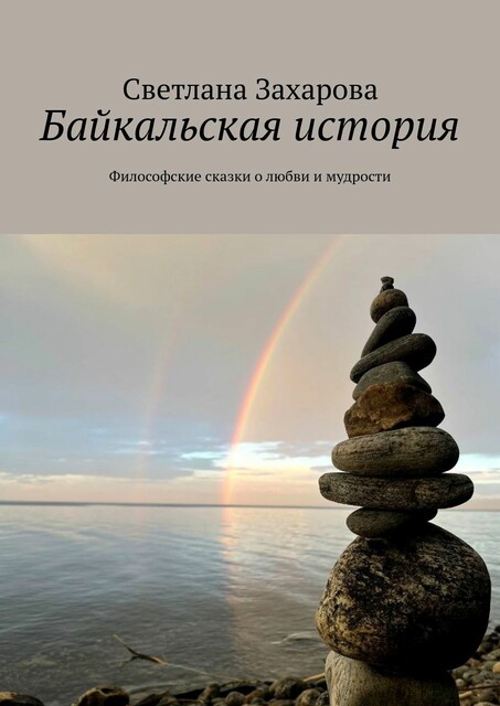 Байкальская история. Философские сказки о любви и мудрости, Светлана Захарова