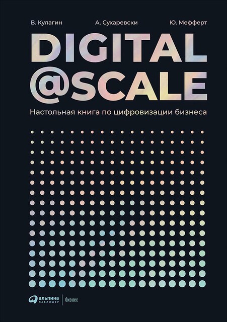 Digital@Scale: Настольная книга по цифровизации бизнеса, Александр Сухаревски, Владимир Кулагин, Юрген Мефферт