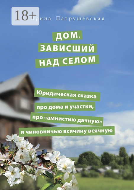 Дом, зависший над селом. Юридическая сказка про дома и участки, про «амнистию дачную» и чиновничью всячину всячную, Ирина Патрушевская