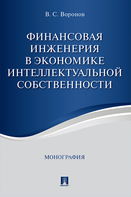 Финансовая инженерия в экономике интеллектуальной собственности. Монография, В.С. Воронов