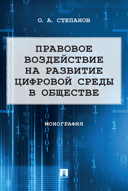 Правовое воздействие на развитие цифровой среды в обществе. Монография, О.А. Степанов