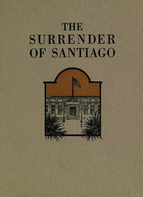 The Surrender of Santiago / An Account of the Historic Surrender of Santiago to General / Shafter, July 17, 1898