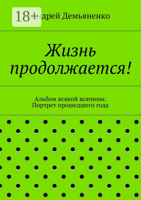 Жизнь продолжается!. Альбом всякой всячины или портрет прошедшего года. Стишки, рассказики, пьеска, Андрей Демьяненко