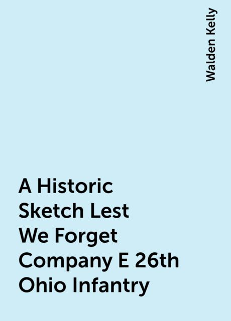 A Historic Sketch Lest We Forget Company E 26th Ohio Infantry
